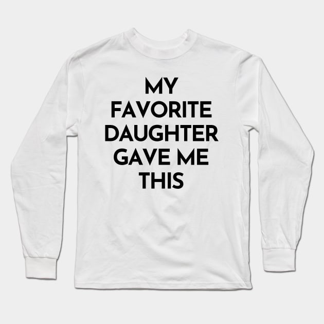 My Favorite Daughter Gave Me This. Funny Mom Or Dad Gift From Kids. Long Sleeve T-Shirt by That Cheeky Tee